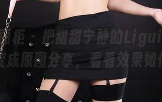 Ligui丽柜 – 把甜甜宁静的Ligui丽柜一品变成原图分享，看看效果如何！