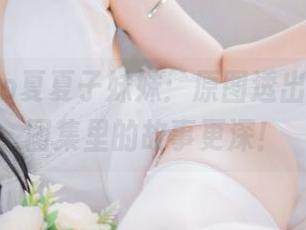 Natsuko夏夏子妹妹：原图透出点暧昧，图集里的故事更深！